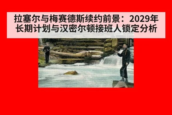 拉塞尔与梅赛德斯续约前景：2029年长期计划与汉密尔顿接班人锁定分析