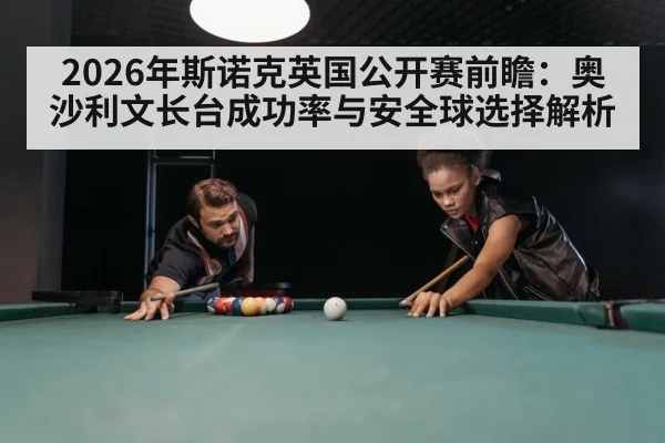 2026年斯诺克英国公开赛前瞻：奥沙利文长台成功率与安全球选择解析